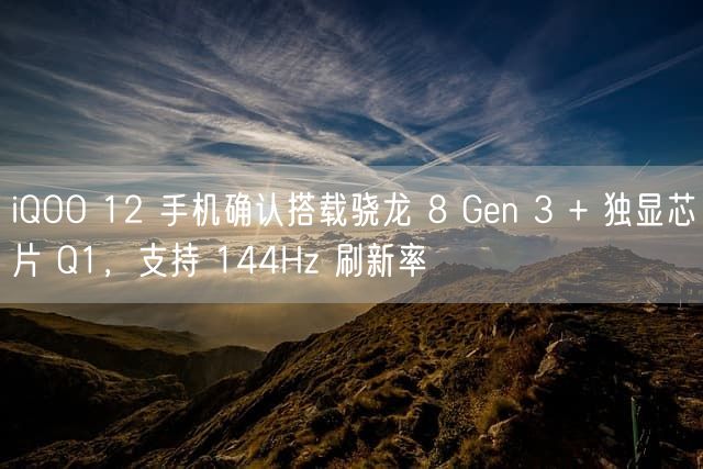 iQOO 12 手机确认搭载骁龙 8 Gen 3 + 独显芯片 Q1，支持 144Hz 刷新率